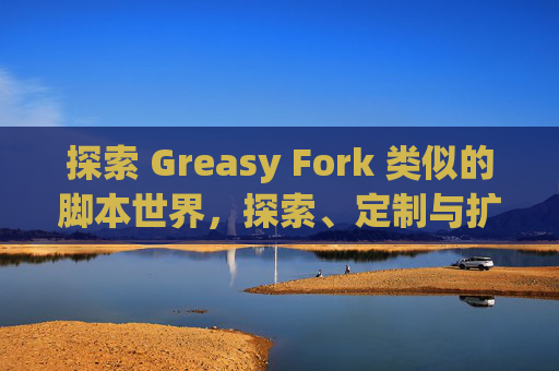 探索 Greasy Fork 类似的脚本世界，探索、定制与扩展网络体验的新境界